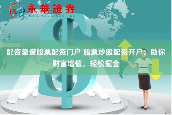 配资靠谱股票配资门户 股票炒股配资开户：助你财富增值，轻松掘金