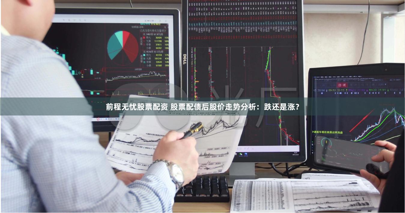 前程无忧股票配资 股票配债后股价走势分析：跌还是涨？