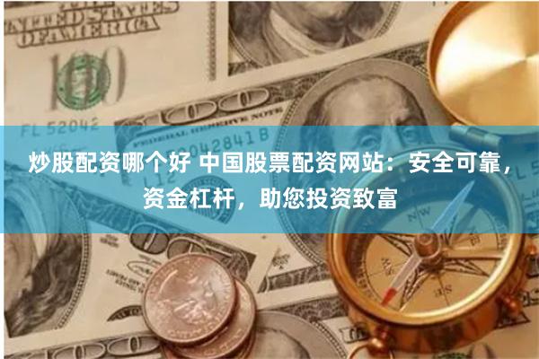 炒股配资哪个好 中国股票配资网站：安全可靠，资金杠杆，助您投资致富
