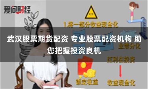 武汉股票期货配资 专业股票配资机构 助您把握投资良机