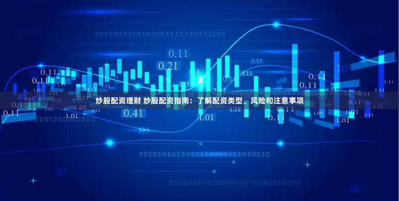 炒股配资理财 炒股配资指南：了解配资类型、风险和注意事项