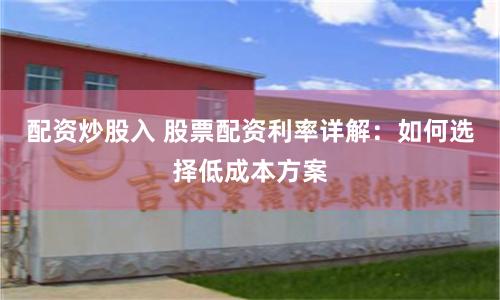 配资炒股入 股票配资利率详解：如何选择低成本方案